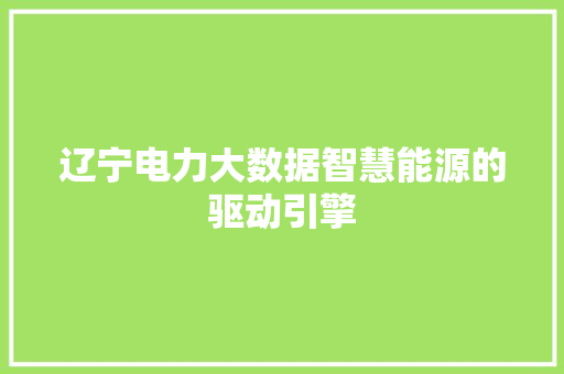 辽宁电力大数据智慧能源的驱动引擎