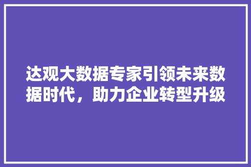 达观大数据专家引领未来数据时代，助力企业转型升级