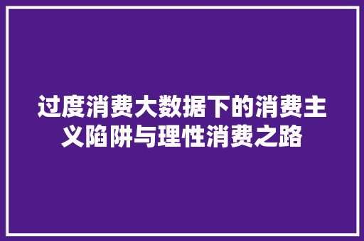 过度消费大数据下的消费主义陷阱与理性消费之路