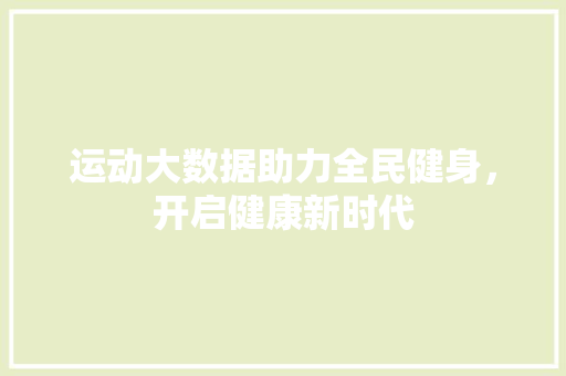 运动大数据助力全民健身，开启健康新时代