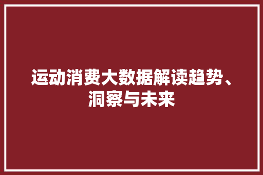 运动消费大数据解读趋势、洞察与未来