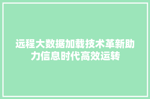 远程大数据加载技术革新助力信息时代高效运转