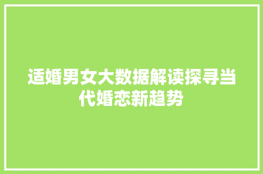 适婚男女大数据解读探寻当代婚恋新趋势