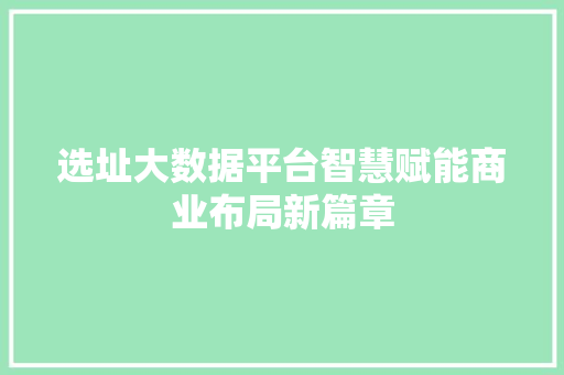选址大数据平台智慧赋能商业布局新篇章