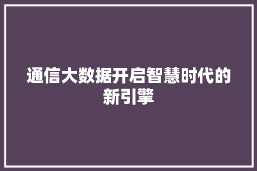 通信大数据开启智慧时代的新引擎