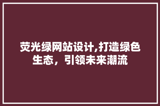 荧光绿网站设计,打造绿色生态，引领未来潮流