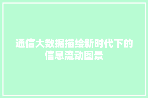 通信大数据描绘新时代下的信息流动图景