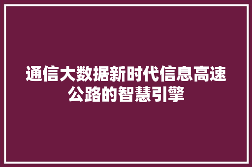 通信大数据新时代信息高速公路的智慧引擎