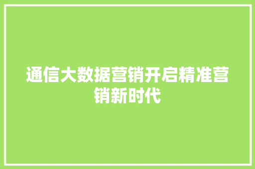通信大数据营销开启精准营销新时代