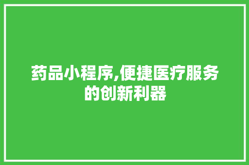 药品小程序,便捷医疗服务的创新利器