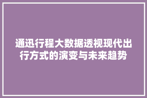 通迅行程大数据透视现代出行方式的演变与未来趋势