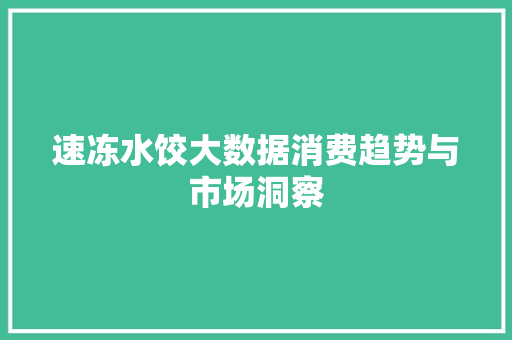 速冻水饺大数据消费趋势与市场洞察 建站教程