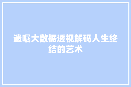 遗嘱大数据透视解码人生终结的艺术