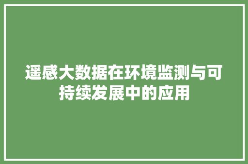 遥感大数据在环境监测与可持续发展中的应用