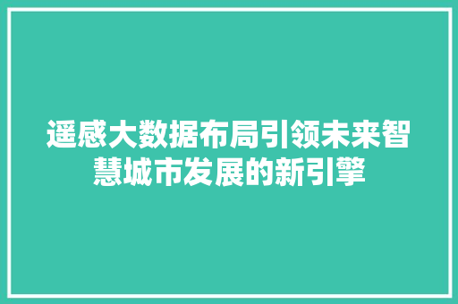 遥感大数据布局引领未来智慧城市发展的新引擎