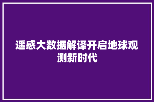 遥感大数据解译开启地球观测新时代