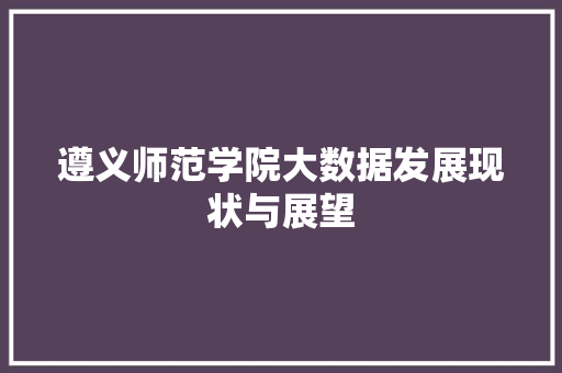 遵义师范学院大数据发展现状与展望