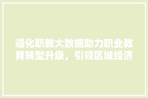 遵化职教大数据助力职业教育转型升级，引领区域经济发展新篇章 SEO教程