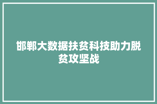 邯郸大数据扶贫科技助力脱贫攻坚战