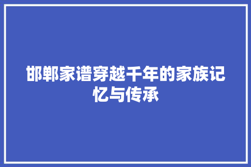 邯郸家谱穿越千年的家族记忆与传承