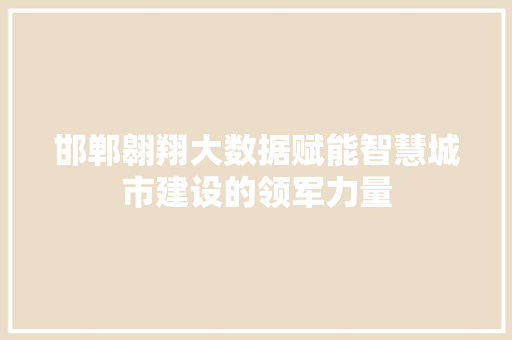 邯郸翱翔大数据赋能智慧城市建设的领军力量