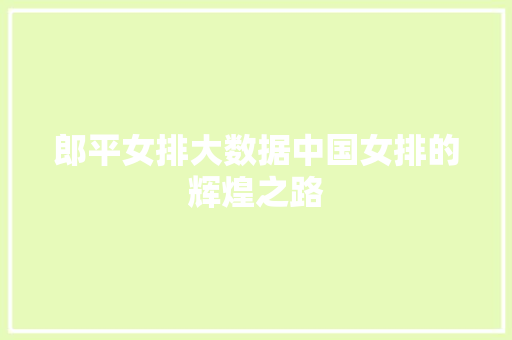 郎平女排大数据中国女排的辉煌之路