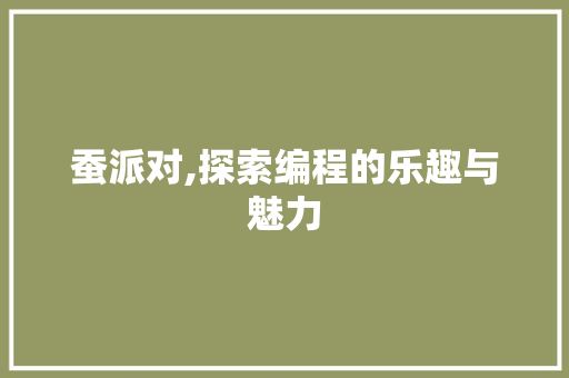 蚕派对,探索编程的乐趣与魅力