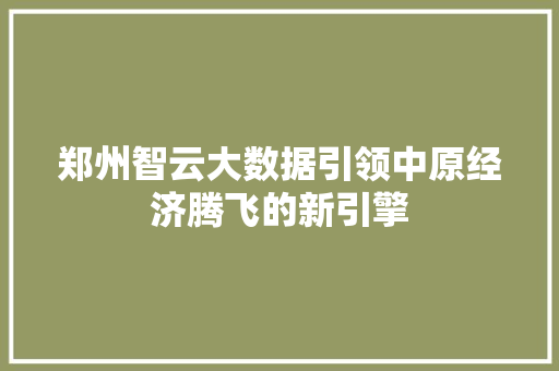 郑州智云大数据引领中原经济腾飞的新引擎