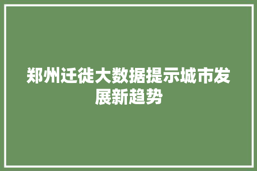 郑州迁徙大数据提示城市发展新趋势