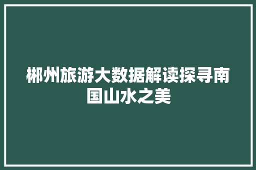 郴州旅游大数据解读探寻南国山水之美