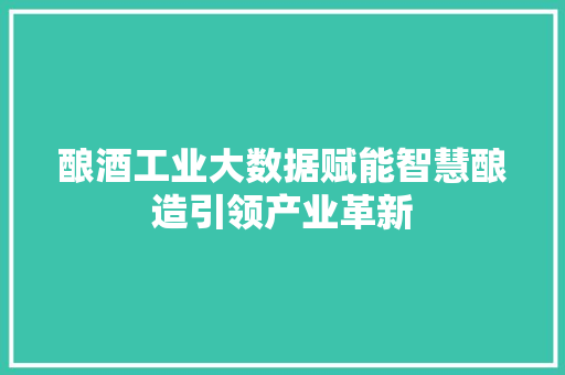酿酒工业大数据赋能智慧酿造引领产业革新