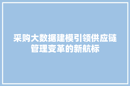 采购大数据建模引领供应链管理变革的新航标