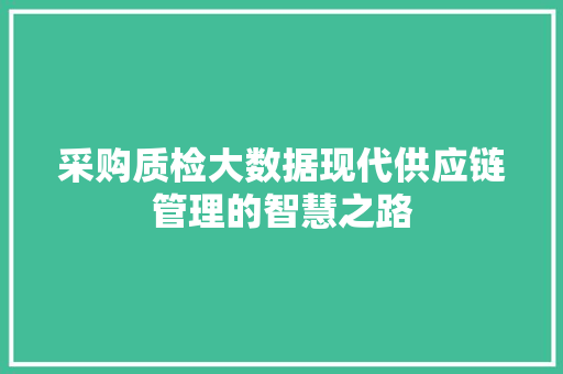 采购质检大数据现代供应链管理的智慧之路
