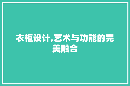 衣柜设计,艺术与功能的完美融合