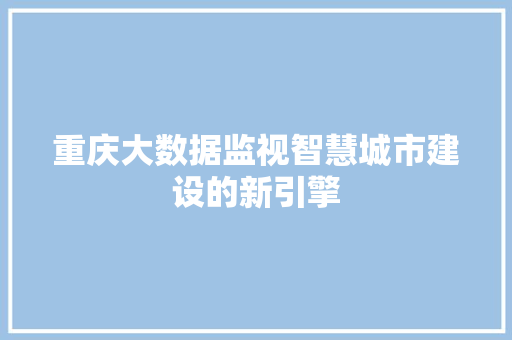 重庆大数据监视智慧城市建设的新引擎