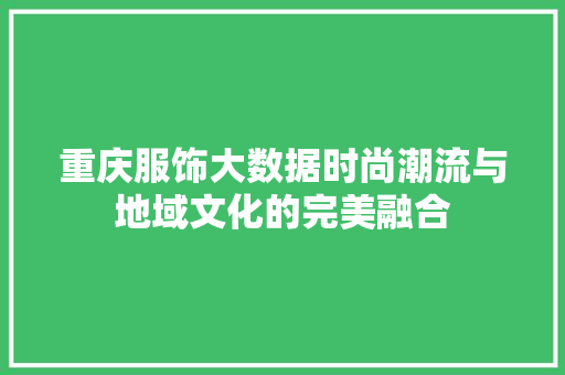 重庆服饰大数据时尚潮流与地域文化的完美融合
