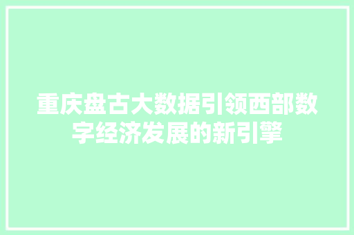 重庆盘古大数据引领西部数字经济发展的新引擎