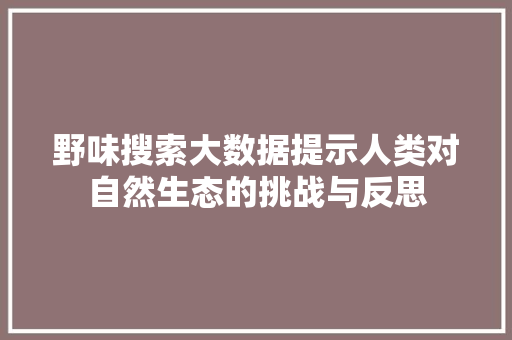 野味搜索大数据提示人类对自然生态的挑战与反思
