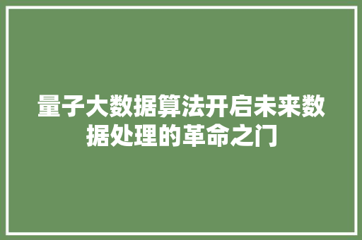 量子大数据算法开启未来数据处理的革命之门