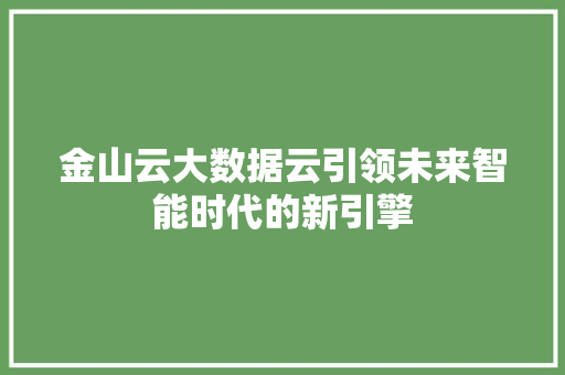 金山云大数据云引领未来智能时代的新引擎