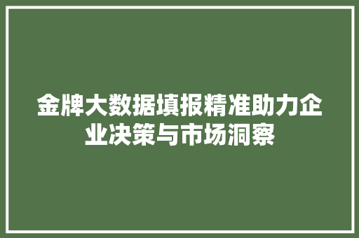 金牌大数据填报精准助力企业决策与市场洞察
