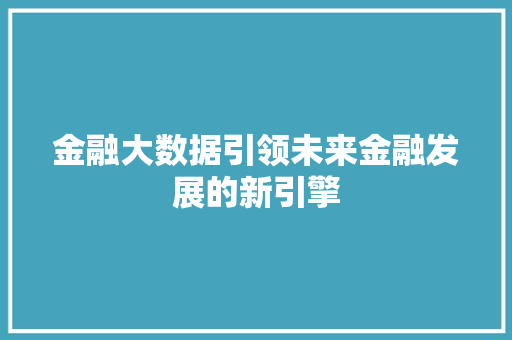 金融大数据引领未来金融发展的新引擎