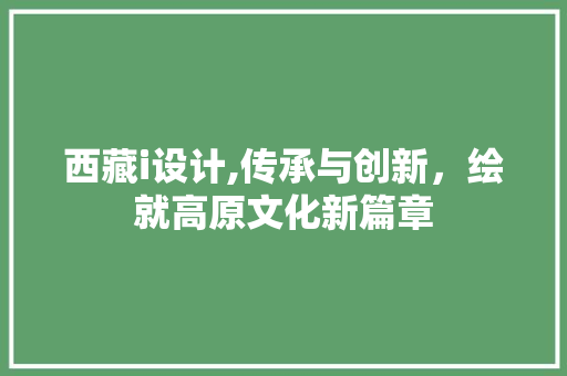 西藏i设计,传承与创新，绘就高原文化新篇章