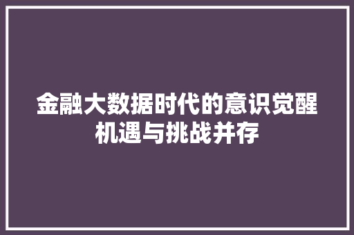 金融大数据时代的意识觉醒机遇与挑战并存