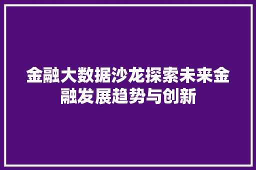 金融大数据沙龙探索未来金融发展趋势与创新