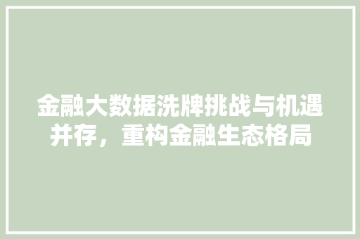 金融大数据洗牌挑战与机遇并存，重构金融生态格局