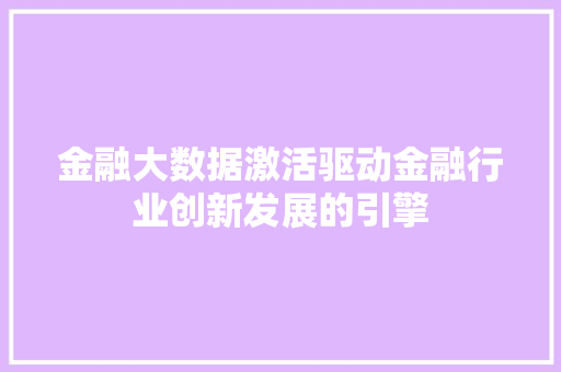 金融大数据激活驱动金融行业创新发展的引擎