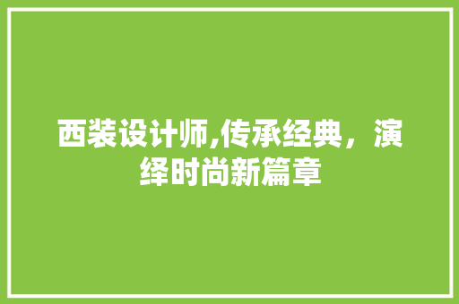 西装设计师,传承经典，演绎时尚新篇章 西装设计师,传承经典，演绎时尚新篇章 Web前端