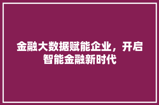 金融大数据赋能企业，开启智能金融新时代