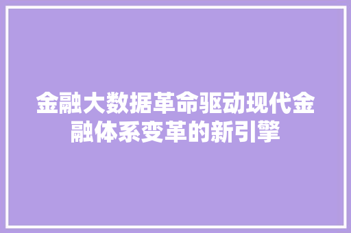 金融大数据革命驱动现代金融体系变革的新引擎
